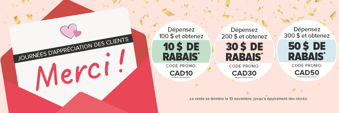 Journées d'appréciation des clients : Dépensez 100 $ et obtenez 10 $ de rabais Dépensez 200 $ et obtenez 30 $ de rabais Dépensez 300 $ et obtenez 50 $ de rabais