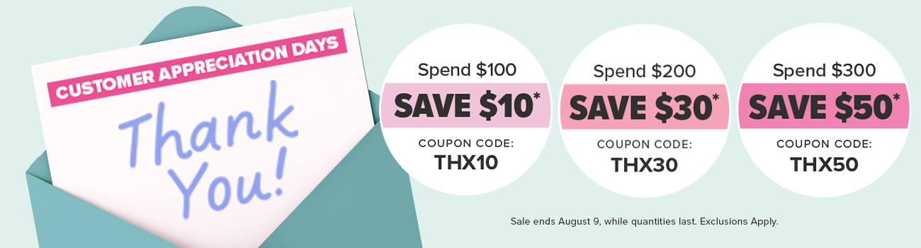 Customer Appreciation Days Spend $100, Save $10 Coupon Code: THX10 Spend $200, Save $30 Coupon Code: THX30 Spend $300, Save $50 Coupon Code: THX50