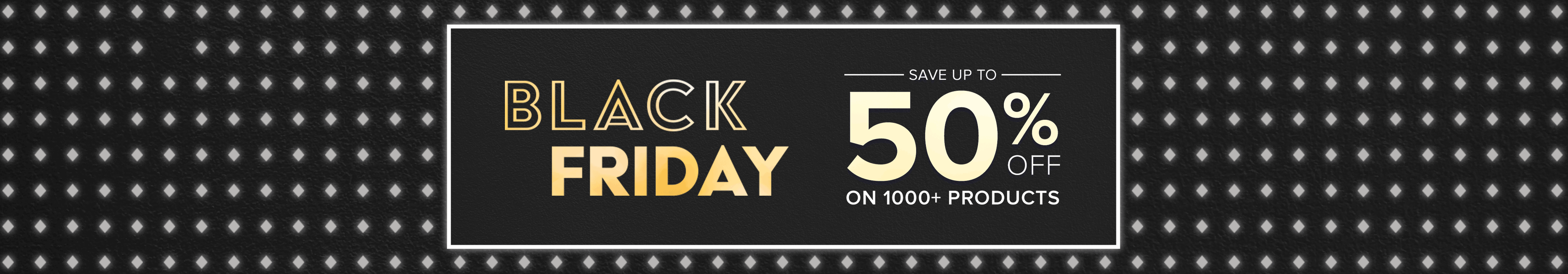 Black Friday - Save up to 50% on 1000+ Products