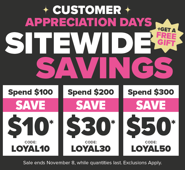 Customer Appreciation Days Spend $100 Save $10 Coupon Code: LOYAL10 Spend $200 Save $30 Coupon Code: LOYAL30 Spend $300 Save $50 Coupon Code: LOYAL50