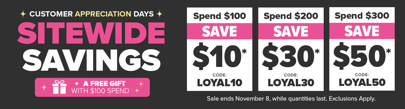 Customer Appreciation Days Spend $100 Save $10 Coupon Code: LOYAL10 Spend $200 Save $30 Coupon Code: LOYAL30 Spend $300 Save $50 Coupon Code: LOYAL50